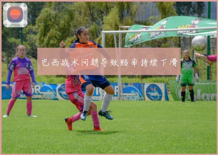 巴西战术问题导致赔率持续下滑