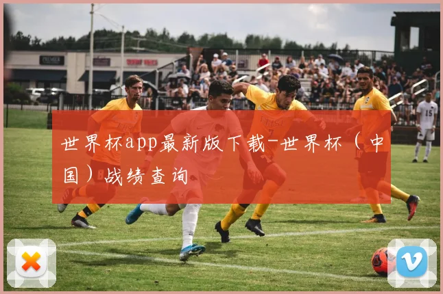 世界杯app最新版下载-世界杯（中国）战绩查询