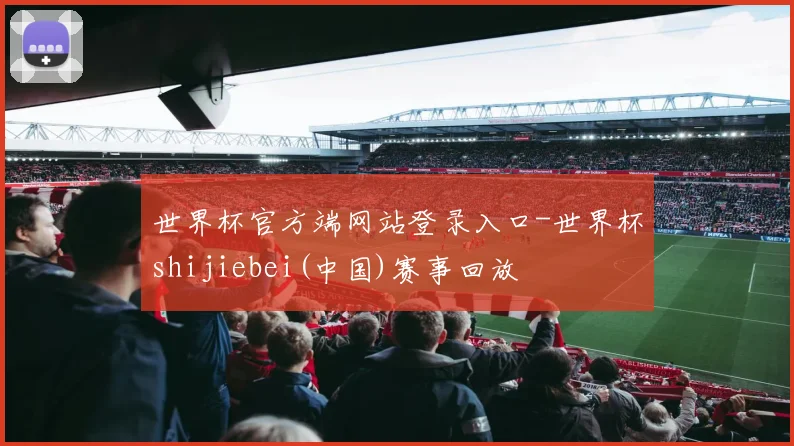 世界杯官方端网站登录入口-世界杯shijiebei(中国)赛事回放