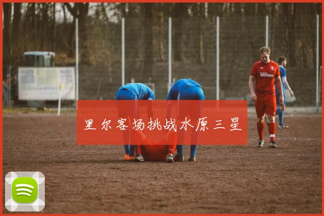 里尔客场挑战水原三星