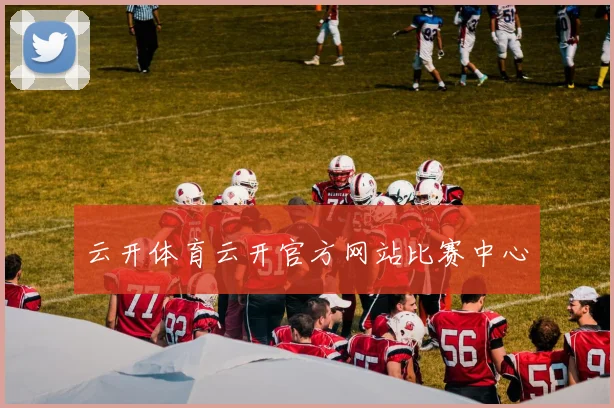云开体育云开官方网站比赛中心