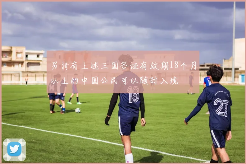 另持有上述三国签证有效期18个月以上的中国公民可以随时入境