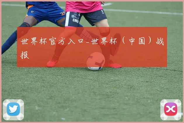 世界杯官方入口_世界杯（中国）战报