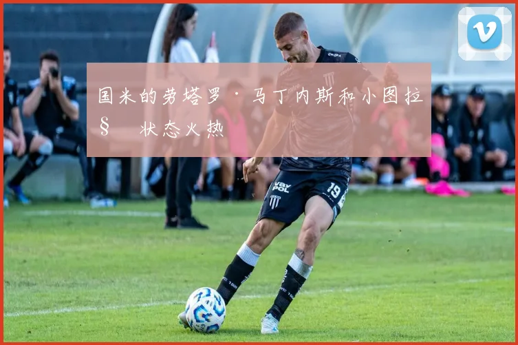 国米的劳塔罗·马丁内斯和小图拉姆状态火热