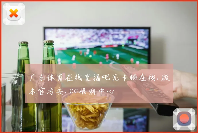 广东体育在线直播吧无卡顿在线.版本官方安.cc福利中心