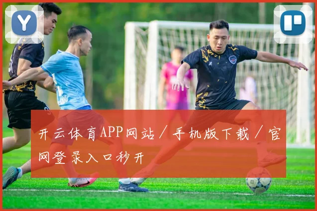 开云体育APP网站／手机版下载／官网登录入口秒开