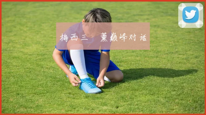 梅西三笘薰巅峰对话