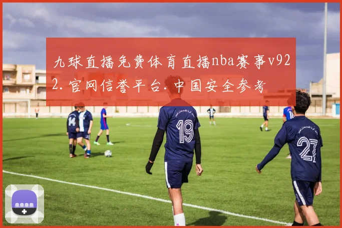 九球直播免费体育直播nba赛事v922.官网信誉平台.中国安全参考