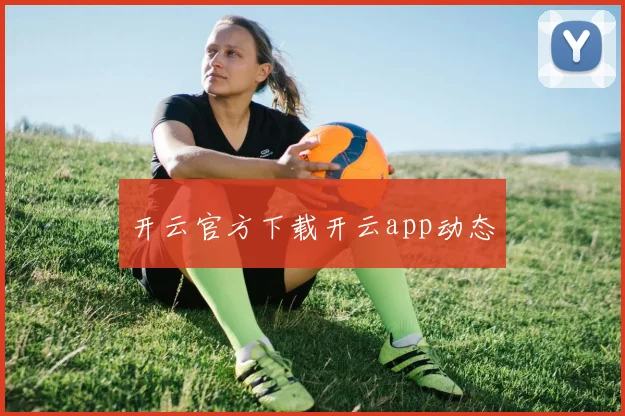 开云官方下载开云app动态