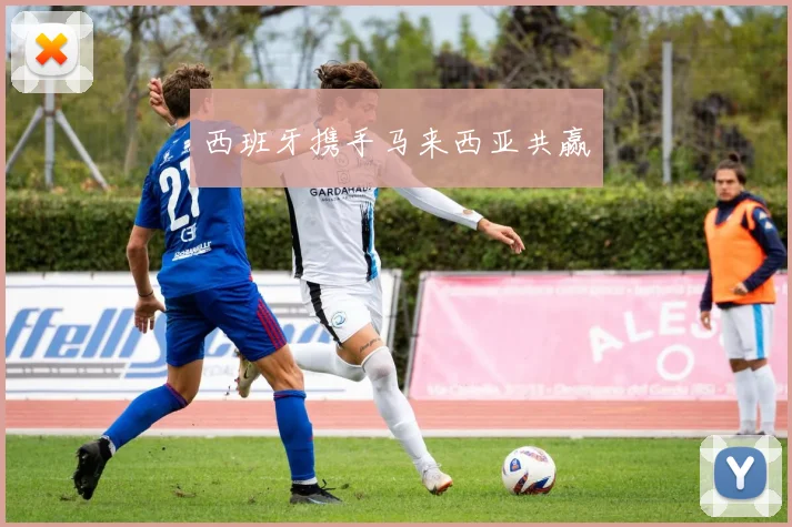西班牙携手马来西亚共赢