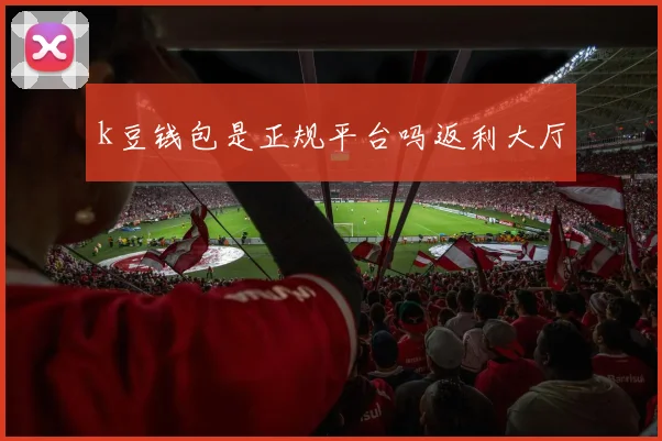 k豆钱包是正规平台吗返利大厅