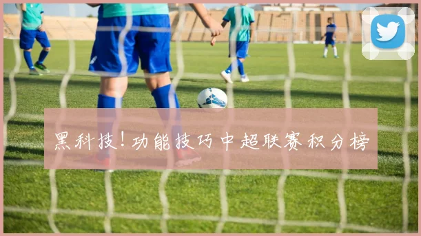 黑科技!功能技巧中超联赛积分榜