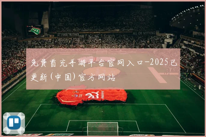 免费首充手游平台官网入口-2025已更新(中国)官方网站