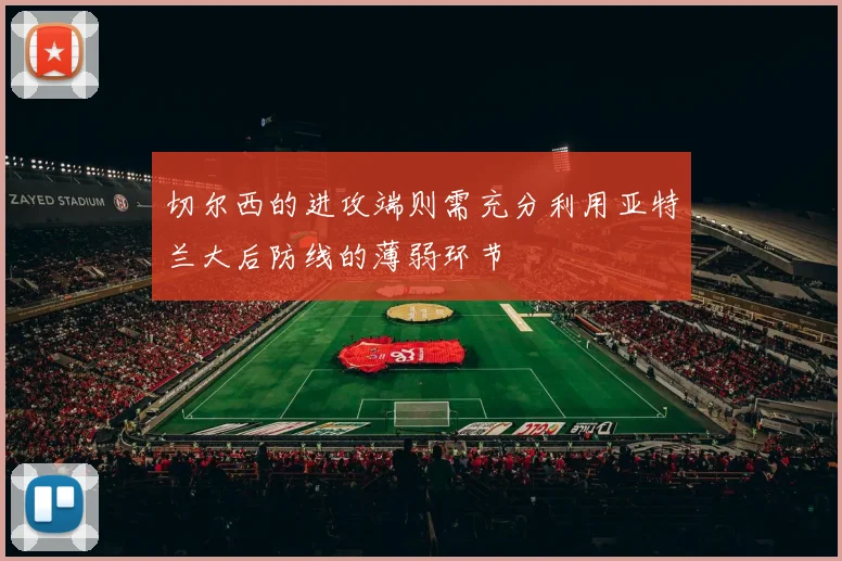 切尔西的进攻端则需充分利用亚特兰大后防线的薄弱环节