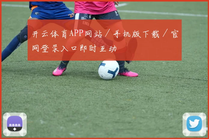 开云体育APP网站／手机版下载／官网登录入口即时互动