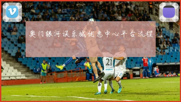 奥门银河误乐城优惠中心平台流程