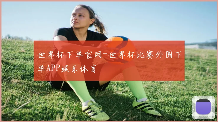 世界杯下单官网-世界杯比赛外围下单APP娱乐体育
