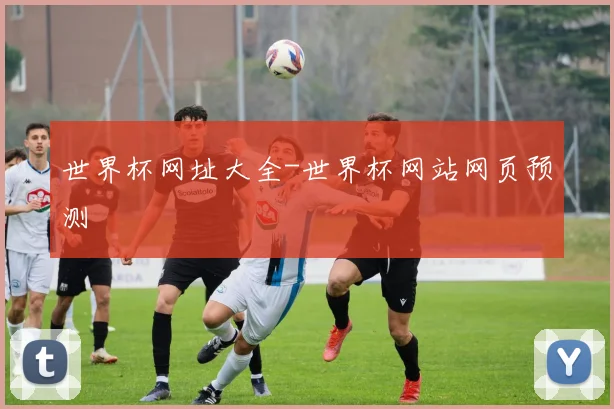 世界杯网址大全-世界杯网站网页预测