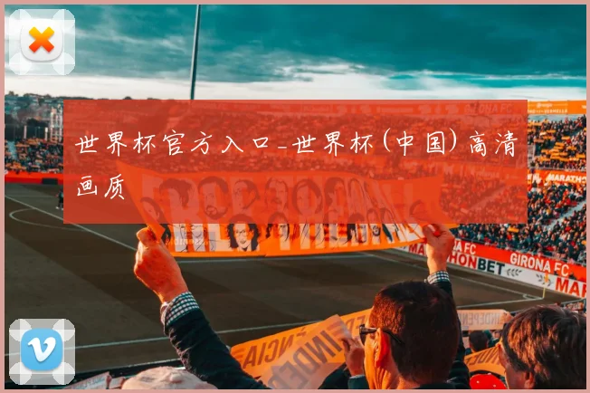 世界杯官方入口_世界杯(中国)高清画质