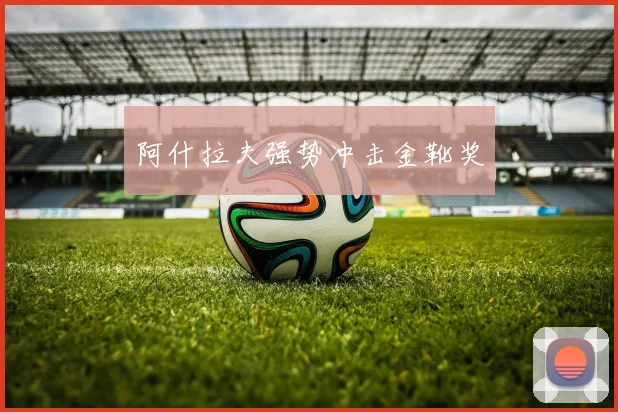 阿什拉夫强势冲击金靴奖