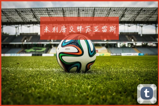 米利唐交锋苏亚雷斯