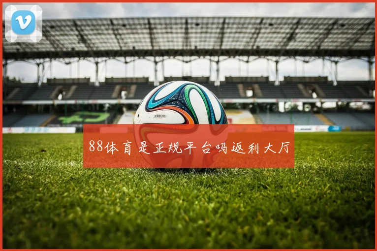 88体育是正规平台吗返利大厅