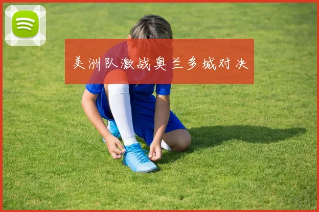 美洲队激战奥兰多城对决