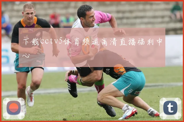 下载cctv5体育频道高清直播福利中心