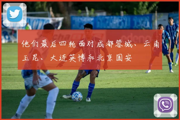 他们最后四轮面对成都蓉城、云南玉昆、大连英博和北京国安