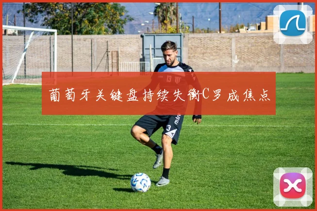 葡萄牙关键盘持续失衡C罗成焦点