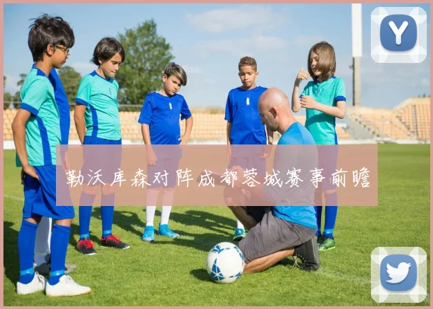 勒沃库森对阵成都蓉城赛事前瞻