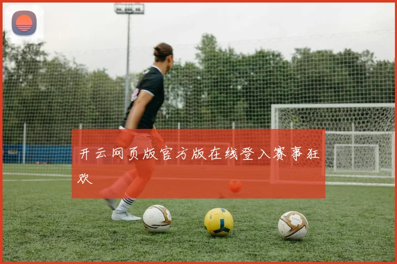 开云网页版官方版在线登入赛事狂欢
