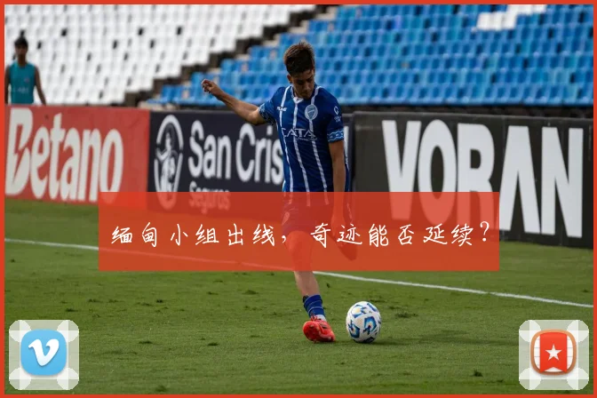 缅甸小组出线，奇迹能否延续？