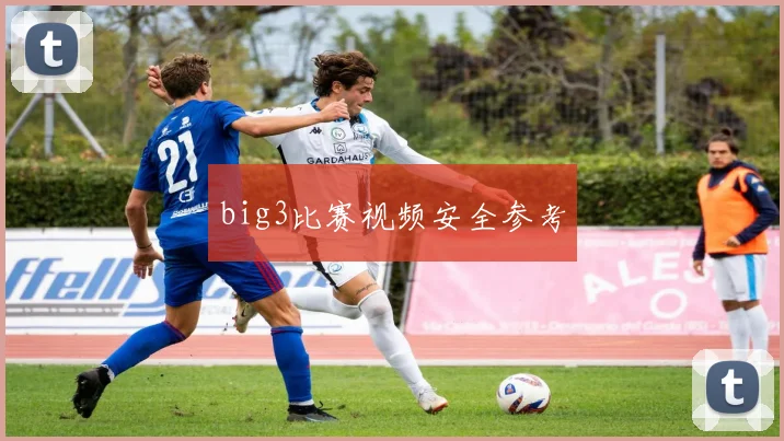 big3比赛视频安全参考
