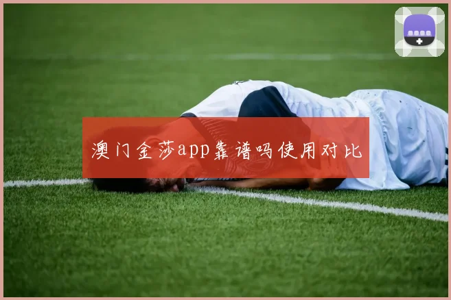 澳门金莎app靠谱吗使用对比
