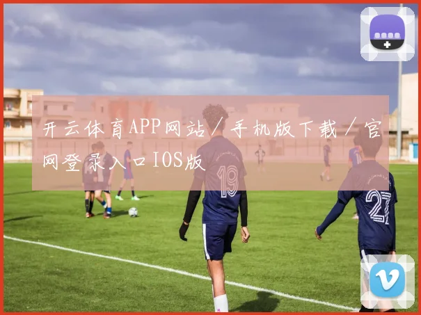 开云体育APP网站／手机版下载／官网登录入口IOS版