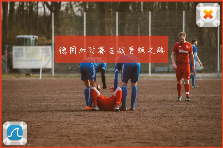 德国加时赛苦战晋级之路