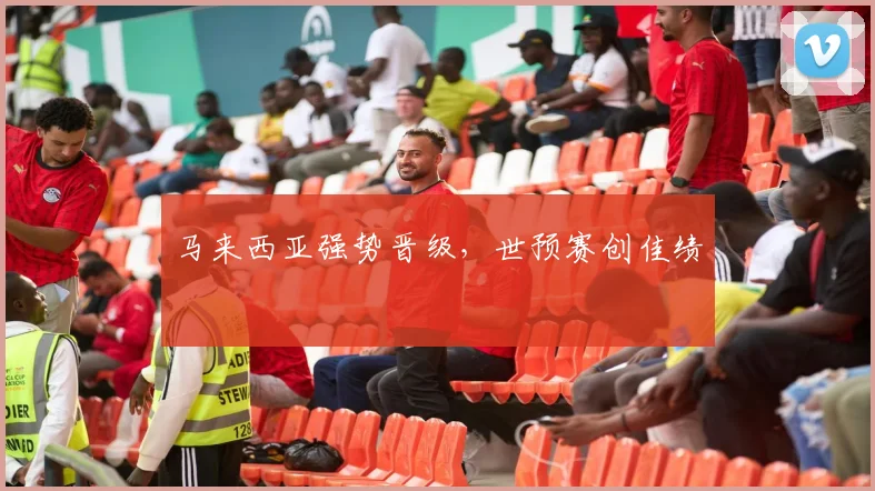 马来西亚强势晋级，世预赛创佳绩