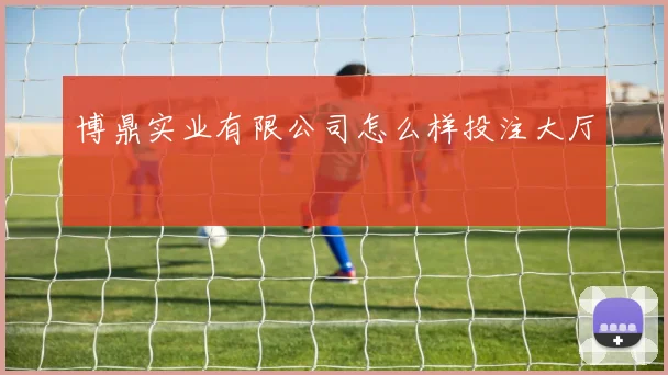博鼎实业有限公司怎么样投注大厅