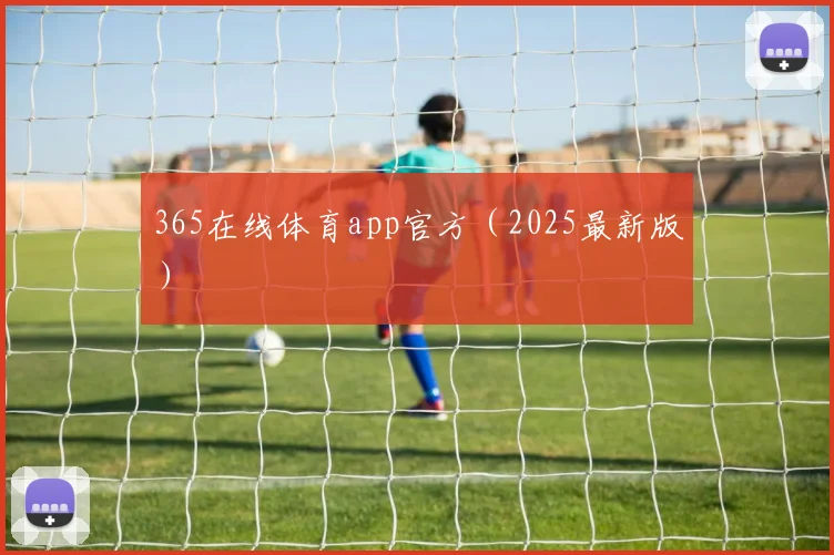 365在线体育app官方（2025最新版）