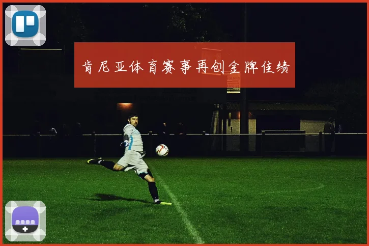 肯尼亚体育赛事再创金牌佳绩