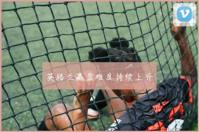 英格兰赢盘难度持续上升