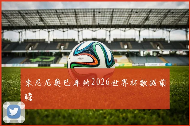 朱尼尼奥巴库纳2026世界杯数据前瞻