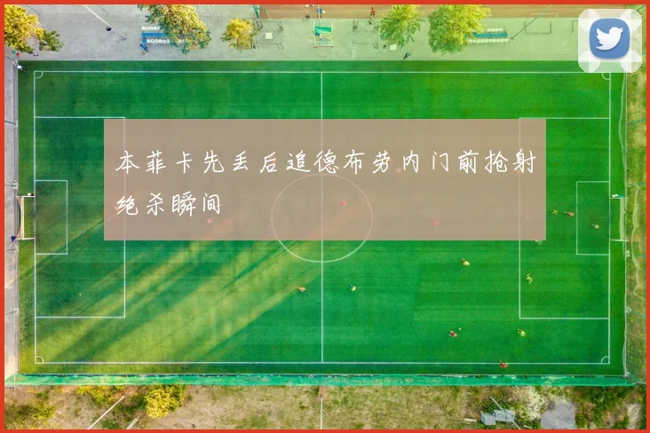 本菲卡先丢后追德布劳内门前抢射绝杀瞬间