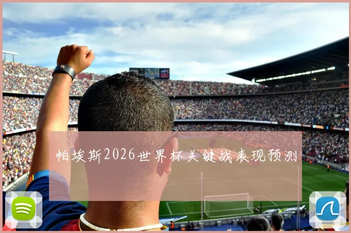 帕埃斯2026世界杯关键战表现预测