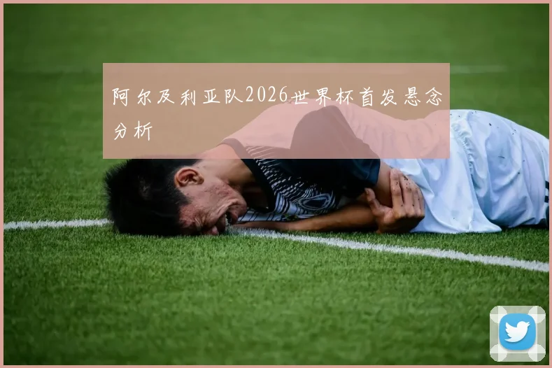 阿尔及利亚队2026世界杯首发悬念分析