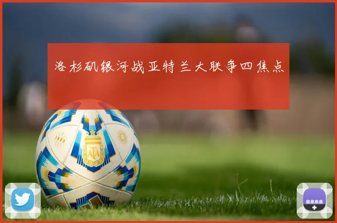 洛杉矶银河战亚特兰大联争四焦点