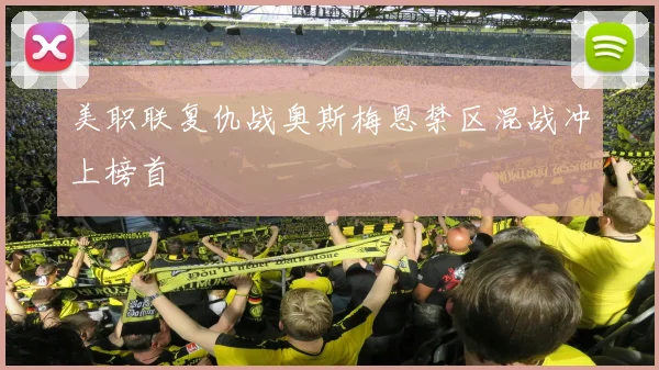 美职联复仇战奥斯梅恩禁区混战冲上榜首