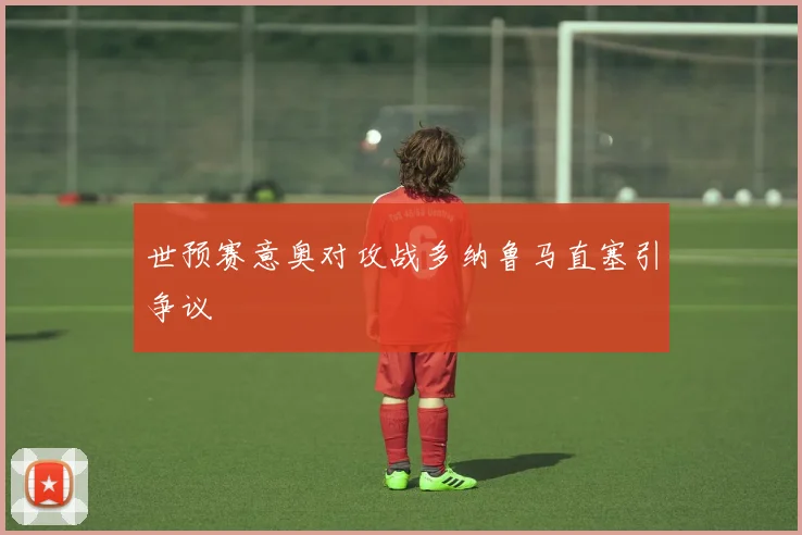 世预赛意奥对攻战多纳鲁马直塞引争议