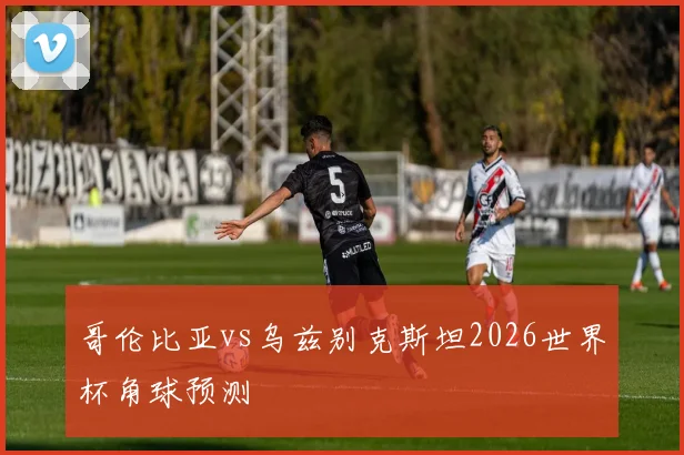 哥伦比亚vs乌兹别克斯坦2026世界杯角球预测